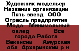 Художник-модельер › Название организации ­ Пять звезд, ООО › Отрасль предприятия ­ Мода › Минимальный оклад ­ 30 000 - Все города Работа » Вакансии   . Амурская обл.,Архаринский р-н